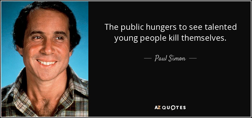 The public hungers to see talented young people kill themselves. - Paul Simon