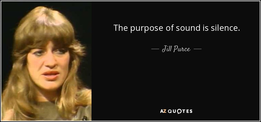 The purpose of sound is silence. - Jill Purce