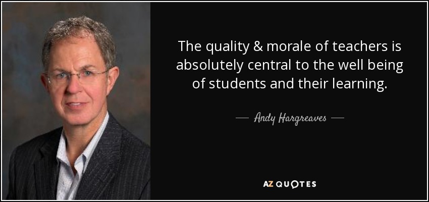 The quality & morale of teachers is absolutely central to the well being of students and their learning. - Andy Hargreaves