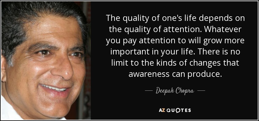 La calidad de la vida depende de la calidad de la atención. Cualquier cosa a la que prestes atención cobrará más importancia en tu vida. No hay límite para los tipos de cambios que puede producir la conciencia. - Deepak Chopra