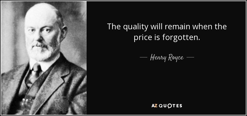 The quality will remain when the price is forgotten. - Henry Royce