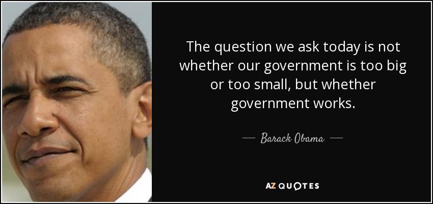 La pregunta que nos hacemos hoy no es si nuestro gobierno es demasiado grande o demasiado pequeño, sino si el gobierno funciona. - Barack Obama