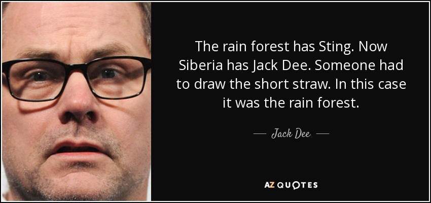 The rain forest has Sting. Now Siberia has Jack Dee. Someone had to draw the short straw. In this case it was the rain forest. - Jack Dee