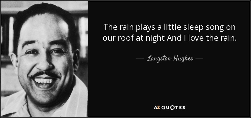 The rain plays a little sleep song on our roof at night And I love the rain. - Langston Hughes