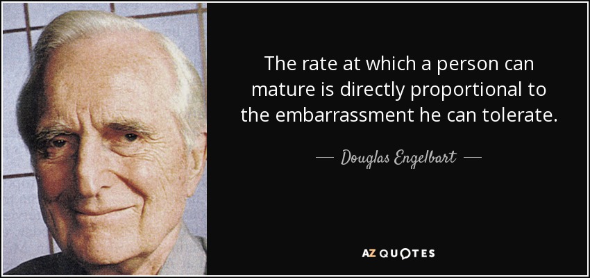 La velocidad a la que una persona puede madurar es directamente proporcional a la vergüenza que puede tolerar. - Douglas Engelbart