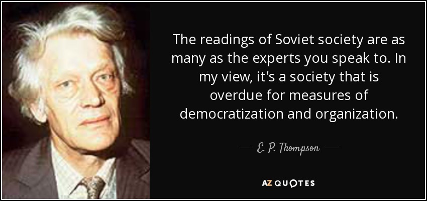 Las lecturas de la sociedad soviética son tantas como los expertos con los que hablas. En mi opinión, es una sociedad a la que le sobran medidas de democratización y organización. - E. P. Thompson