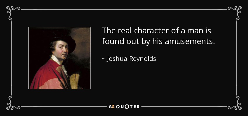 El verdadero carácter de un hombre se descubre por sus diversiones. - Joshua Reynolds