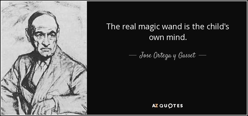 La verdadera varita mágica es la propia mente del niño. - José Ortega y Gasset