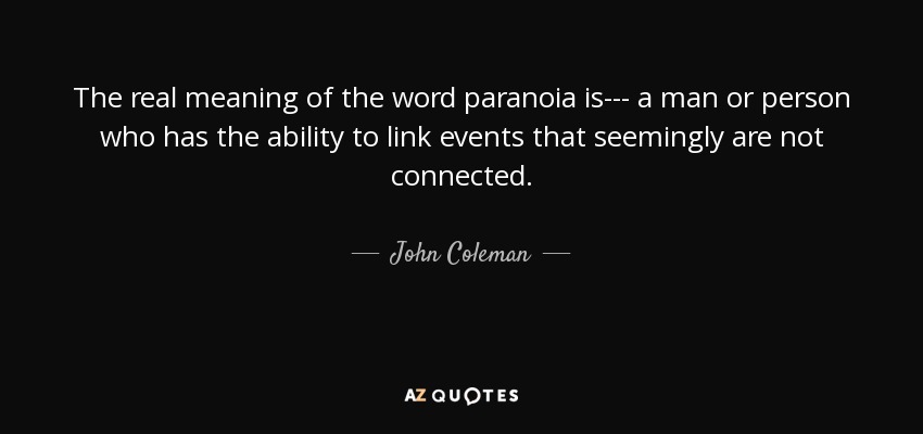 The real meaning of the word paranoia is--- a man or person who has the ability to link events that seemingly are not connected. - John Coleman