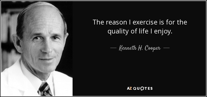 The reason I exercise is for the quality of life I enjoy. - Kenneth H. Cooper