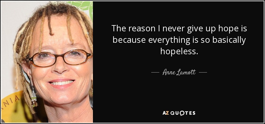 La razón por la que nunca pierdo la esperanza es porque todo es básicamente inútil. - Anne Lamott