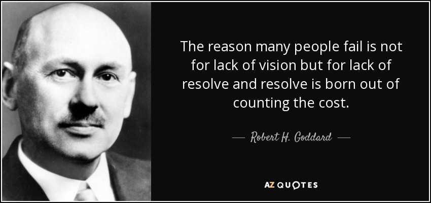 The reason many people fail is not for lack of vision but for lack of resolve and resolve is born out of counting the cost. - Robert H. Goddard