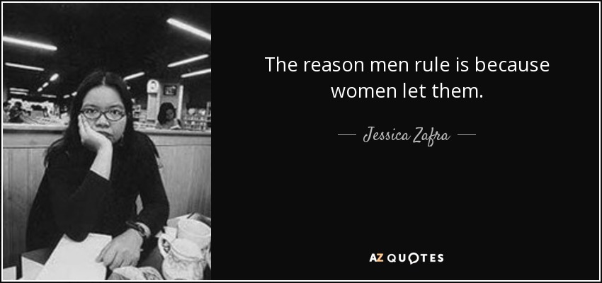 The reason men rule is because women let them. - Jessica Zafra