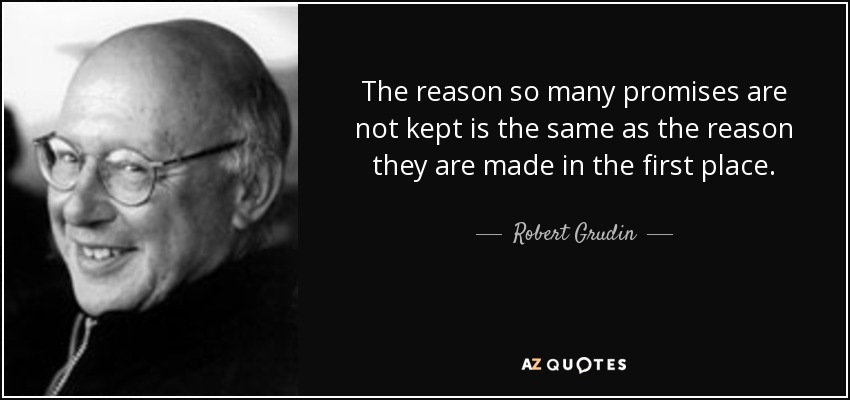 The reason so many promises are not kept is the same as the reason they are made in the first place. - Robert Grudin