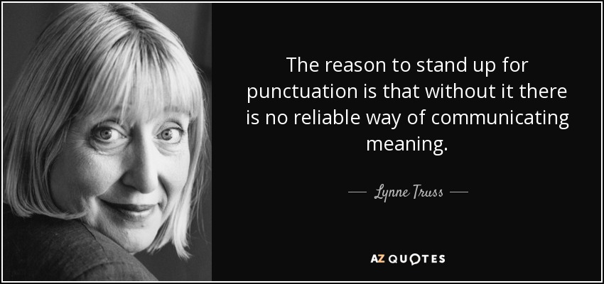 The reason to stand up for punctuation is that without it there is no reliable way of communicating meaning. - Lynne Truss