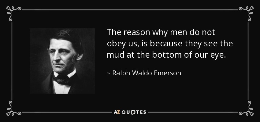 La razón por la que los hombres no nos obedecen, es porque ven el barro en el fondo de nuestro ojo. - Ralph Waldo Emerson
