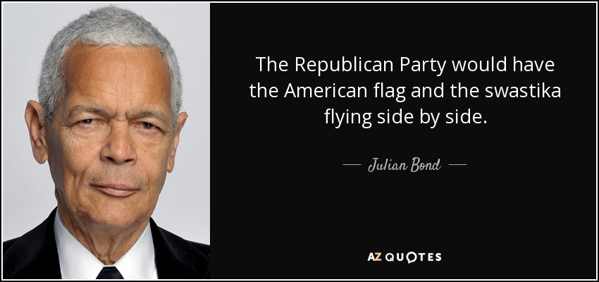 The Republican Party would have the American flag and the swastika flying side by side. - Julian Bond