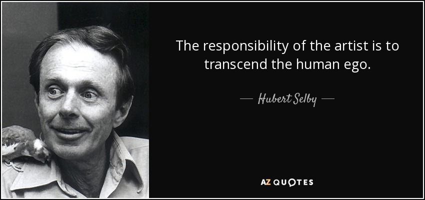 La responsabilidad del artista es trascender el ego humano. - Hubert Selby, Jr.