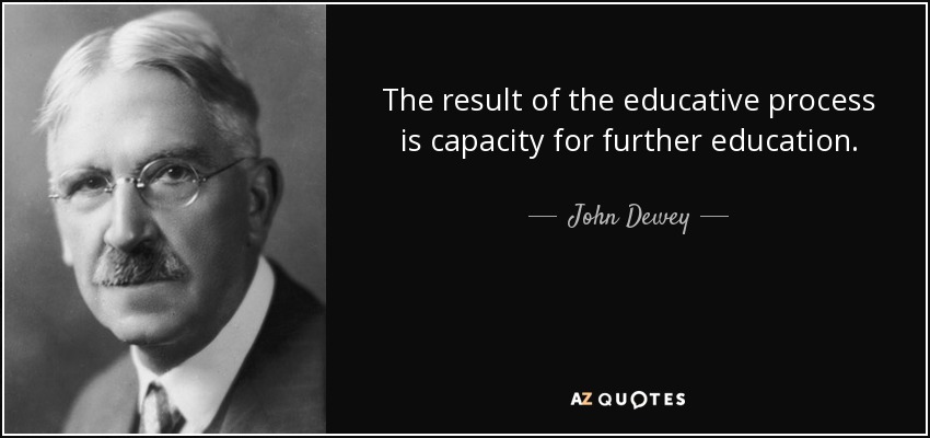 The result of the educative process is capacity for further education. - John Dewey