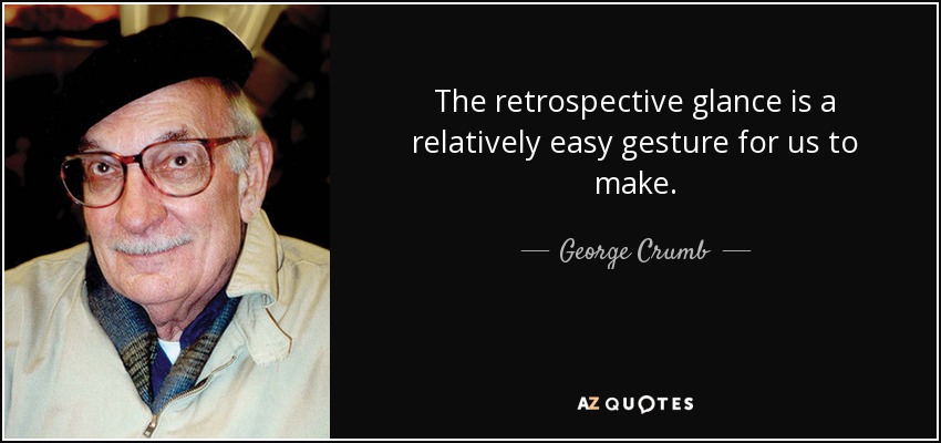 The retrospective glance is a relatively easy gesture for us to make. - George Crumb