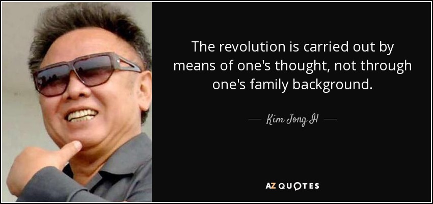 La revolución se lleva a cabo mediante el pensamiento propio, no a través de los antecedentes familiares. - Kim Jong Il