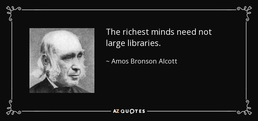 The richest minds need not large libraries. - Amos Bronson Alcott