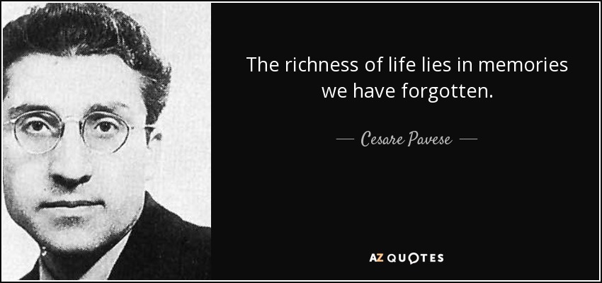 La riqueza de la vida reside en los recuerdos que hemos olvidado. - Cesare Pavese