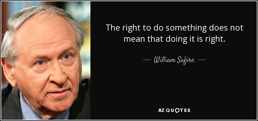 El derecho a hacer algo no significa que hacerlo sea correcto. - William Safire