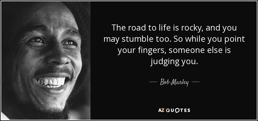 El camino de la vida es pedregoso, y tú también puedes tropezar. Así que mientras señalas con el dedo, otra persona te está juzgando. - Bob Marley