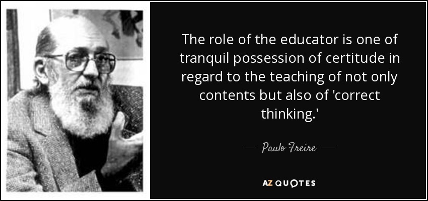 The role of the educator is one of tranquil possession of certitude in regard to the teaching of not only contents but also of 'correct thinking.' - Paulo Freire