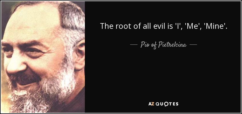 La raíz de todo mal es el "yo", el "mí", el "mío". - Pío de Pietrelcina