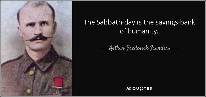 The Sabbath-day is the savings-bank of humanity. - Arthur Frederick Saunders