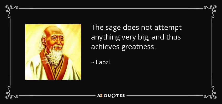 El sabio no intenta nada muy grande, y así alcanza la grandeza. - Laozi