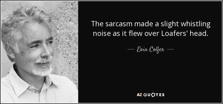 The sarcasm made a slight whistling noise as it flew over Loafers' head. - Eoin Colfer