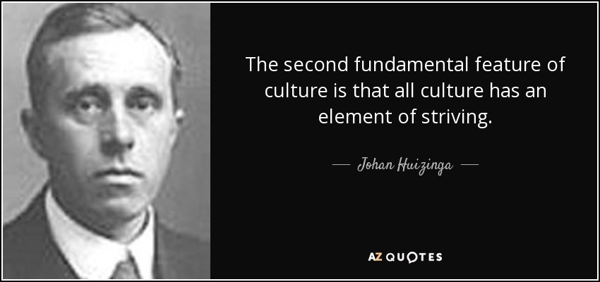 The second fundamental feature of culture is that all culture has an element of striving. - Johan Huizinga