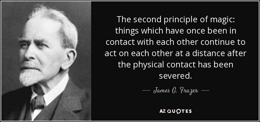 Segundo principio de la magia: las cosas que una vez estuvieron en contacto siguen actuando a distancia una vez roto el contacto físico. - James G. Frazer