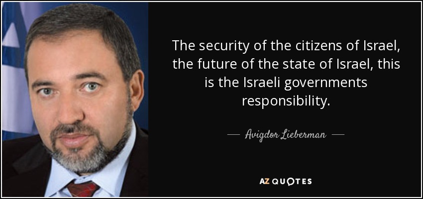 The security of the citizens of Israel, the future of the state of Israel, this is the Israeli governments responsibility. - Avigdor Lieberman