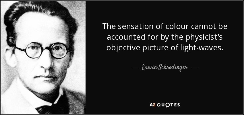 La sensación de color no puede explicarse por la imagen objetiva de las ondas luminosas que tiene el físico. - Erwin Schrodinger