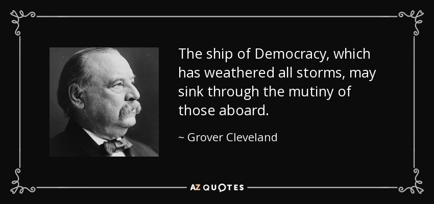 El barco de la Democracia, que ha capeado todas las tormentas, puede hundirse por el motín de los que van a bordo. - Grover Cleveland