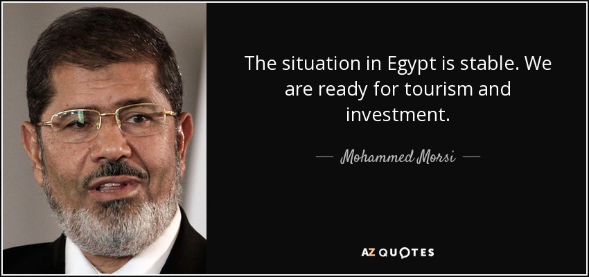 The situation in Egypt is stable. We are ready for tourism and investment. - Mohammed Morsi