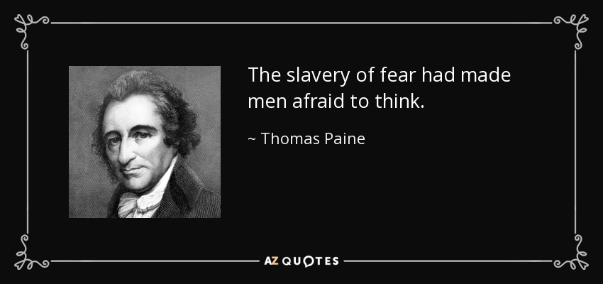 The slavery of fear had made men afraid to think. - Thomas Paine