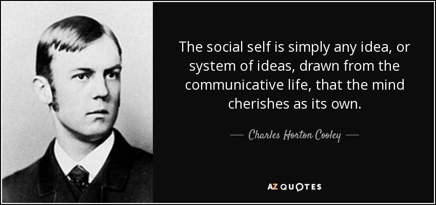 The social self is simply any idea, or system of ideas, drawn from the communicative life, that the mind cherishes as its own. - Charles Horton Cooley