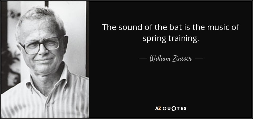 The sound of the bat is the music of spring training. - William Zinsser