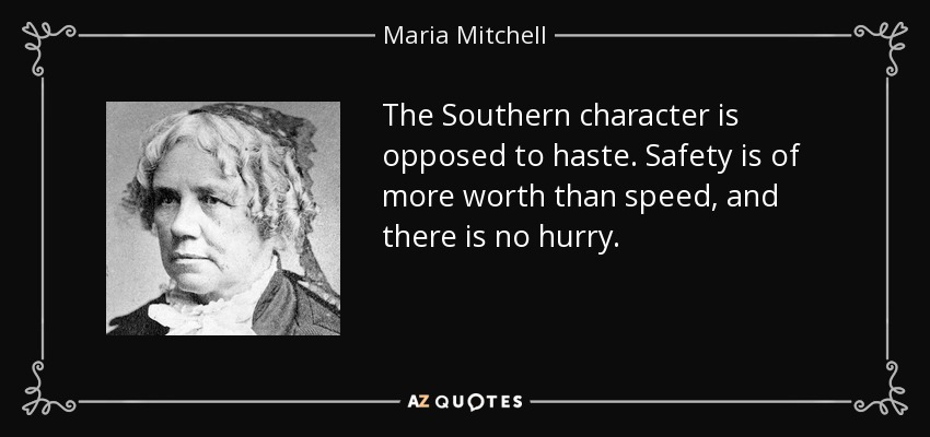 The Southern character is opposed to haste. Safety is of more worth than speed, and there is no hurry. - Maria Mitchell