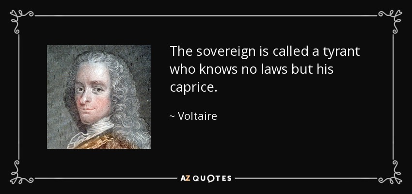 The sovereign is called a tyrant who knows no laws but his caprice. - Voltaire