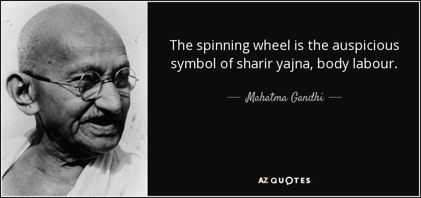 The spinning wheel is the auspicious symbol of sharir yajna, body labour. - Mahatma Gandhi