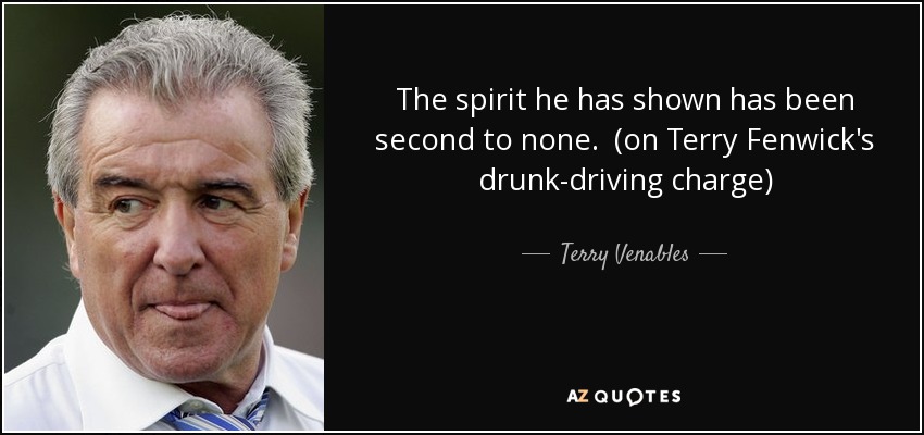 The spirit he has shown has been second to none. (on Terry Fenwick's drunk-driving charge) - Terry Venables