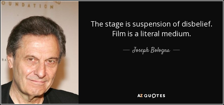 The stage is suspension of disbelief. Film is a literal medium. - Joseph Bologna