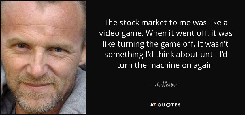 Para mí, el mercado de valores era como un videojuego. Cuando se apagaba, era como apagar el juego. No pensaba en ello hasta que volvía a encender la máquina. - Jo Nesbo