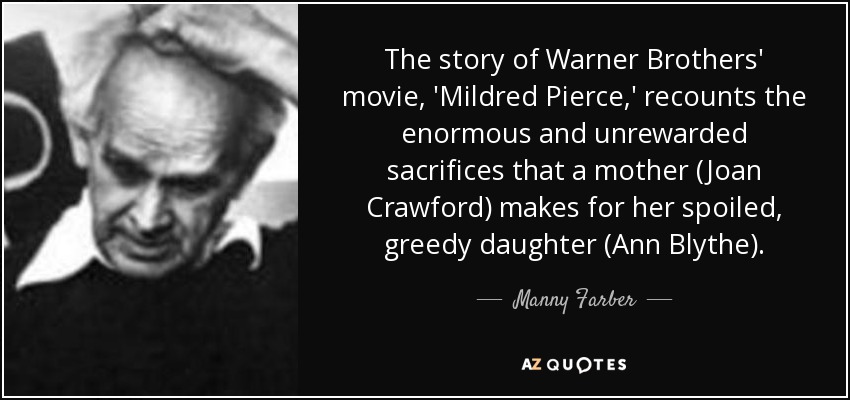 The story of Warner Brothers' movie, 'Mildred Pierce,' recounts the enormous and unrewarded sacrifices that a mother (Joan Crawford) makes for her spoiled, greedy daughter (Ann Blythe). - Manny Farber